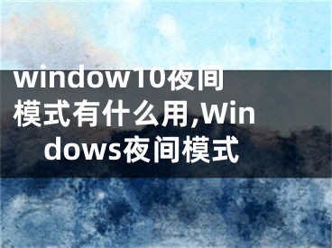 window10夜間模式有什么用,Windows夜間模式