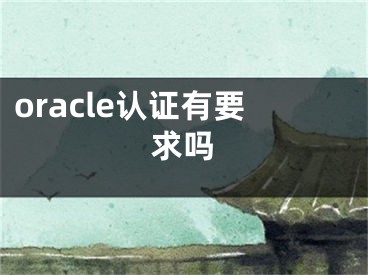 oracle認(rèn)證有要求嗎