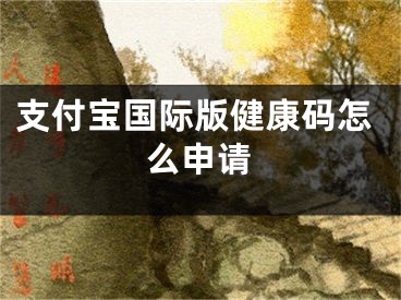 支付寶國(guó)際版健康碼怎么申請(qǐng)