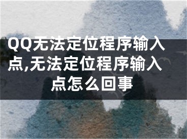 QQ無(wú)法定位程序輸入點(diǎn),無(wú)法定位程序輸入點(diǎn)怎么回事