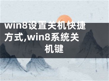 win8設(shè)置關(guān)機(jī)快捷方式,win8系統(tǒng)關(guān)機(jī)鍵