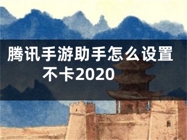 騰訊手游助手怎么設置不卡2020