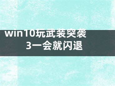 win10玩武裝突襲3一會(huì)就閃退