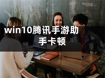 win10騰訊手游助手卡頓