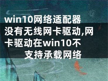 win10網(wǎng)絡(luò)適配器沒(méi)有無(wú)線網(wǎng)卡驅(qū)動(dòng),網(wǎng)卡驅(qū)動(dòng)在win10不支持承載網(wǎng)絡(luò)