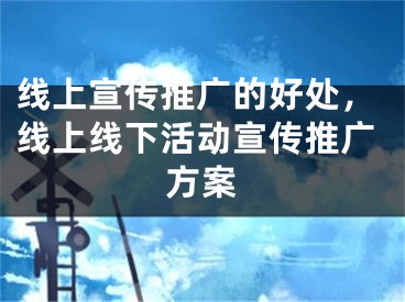 線上宣傳推廣的好處，線上線下活動宣傳推廣方案