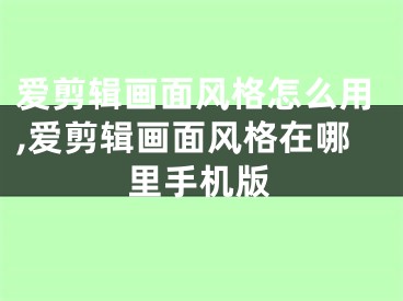 愛剪輯畫面風(fēng)格怎么用,愛剪輯畫面風(fēng)格在哪里手機(jī)版