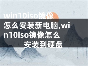 win10iso鏡像怎么安裝新電腦,win10iso鏡像怎么安裝到硬盤