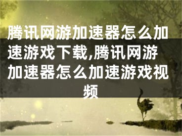 騰訊網(wǎng)游加速器怎么加速游戲下載,騰訊網(wǎng)游加速器怎么加速游戲視頻