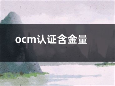 ocm認(rèn)證含金量