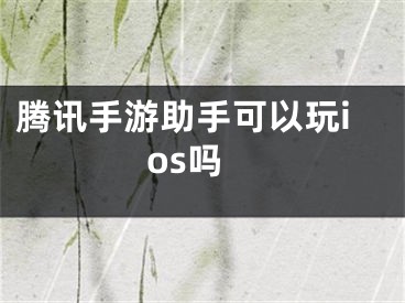 騰訊手游助手可以玩ios嗎