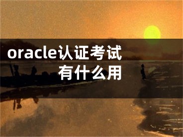 oracle認證考試有什么用