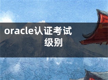 oracle認證考試級別