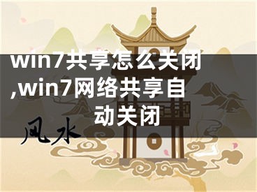 win7共享怎么關(guān)閉,win7網(wǎng)絡(luò)共享自動關(guān)閉