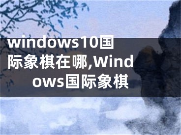 windows10國際象棋在哪,Windows國際象棋