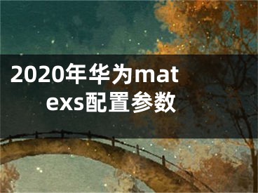 2020年華為matexs配置參數(shù)