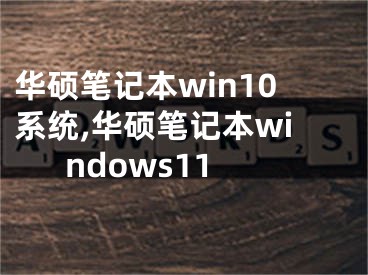 華碩筆記本win10系統(tǒng),華碩筆記本windows11