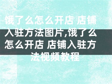 餓了么怎么開店 店鋪入駐方法圖片,餓了么怎么開店 店鋪入駐方法視頻教程