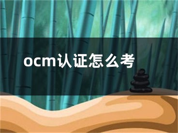 ocm認(rèn)證怎么考