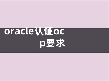 oracle認(rèn)證ocp要求