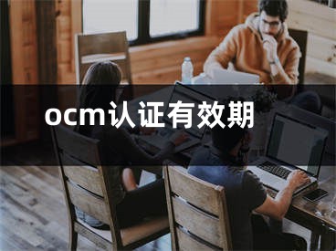 ocm認(rèn)證有效期