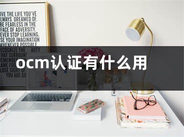 ocm認(rèn)證有什么用