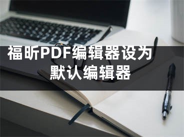 福昕PDF編輯器設(shè)為默認編輯器