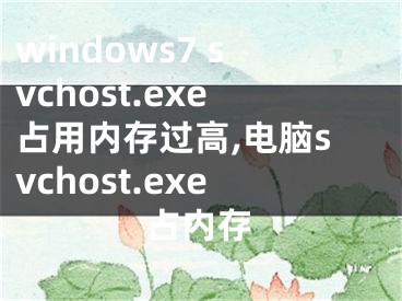 windows7 svchost.exe占用內(nèi)存過(guò)高,電腦svchost.exe占內(nèi)存