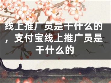 線上推廣員是干什么的，支付寶線上推廣員是干什么的