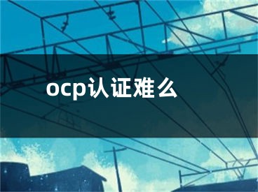 ocp認(rèn)證難么