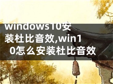 windows10安裝杜比音效,win10怎么安裝杜比音效