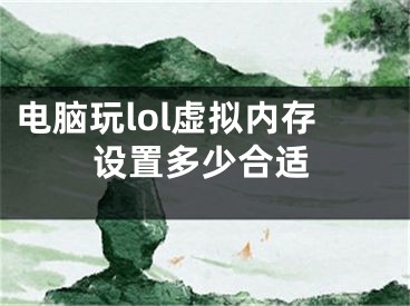 電腦玩lol虛擬內(nèi)存設(shè)置多少合適