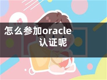 怎么參加oracle認(rèn)證呢