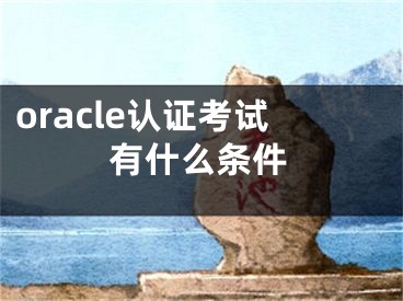 oracle認(rèn)證考試有什么條件