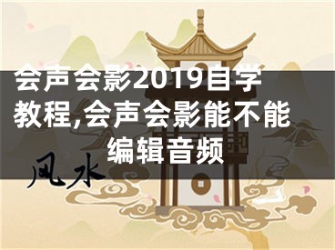 會聲會影2019自學(xué)教程,會聲會影能不能編輯音頻