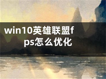 win10英雄聯(lián)盟fps怎么優(yōu)化