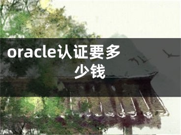 oracle認(rèn)證要多少錢