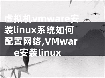 虛擬機(jī)vmware安裝linux系統(tǒng)如何配置網(wǎng)絡(luò),VMware安裝linux