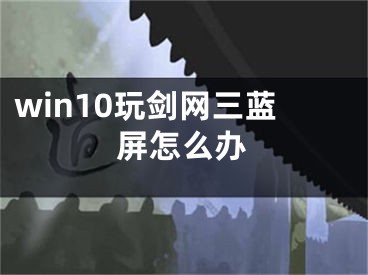 win10玩劍網(wǎng)三藍(lán)屏怎么辦