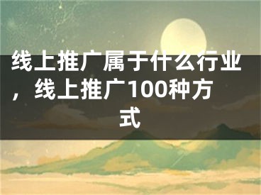 線上推廣屬于什么行業(yè)，線上推廣100種方式