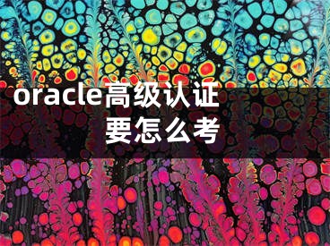 oracle高級認(rèn)證要怎么考