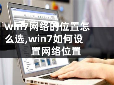 win7網絡的位置怎么選,win7如何設置網絡位置