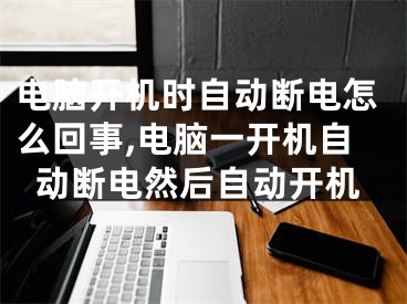 電腦開機時自動斷電怎么回事,電腦一開機自動斷電然后自動開機