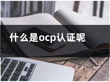 什么是ocp認(rèn)證呢