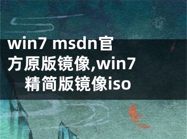 win7 msdn官方原版鏡像,win7精簡版鏡像iso