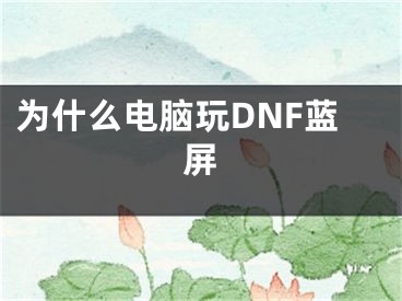 為什么電腦玩DNF藍(lán)屏