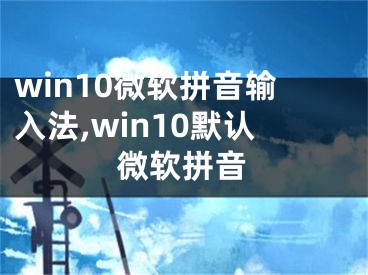 win10微軟拼音輸入法,win10默認(rèn)微軟拼音