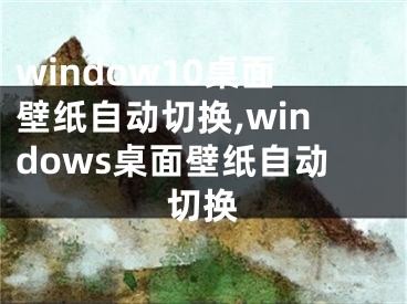 window10桌面壁紙自動切換,windows桌面壁紙自動切換