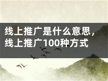 線上推廣是什么意思，線上推廣100種方式