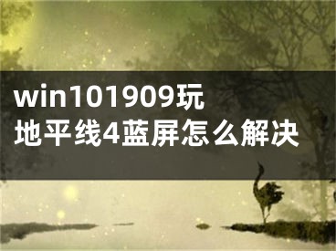 win101909玩地平線4藍屏怎么解決